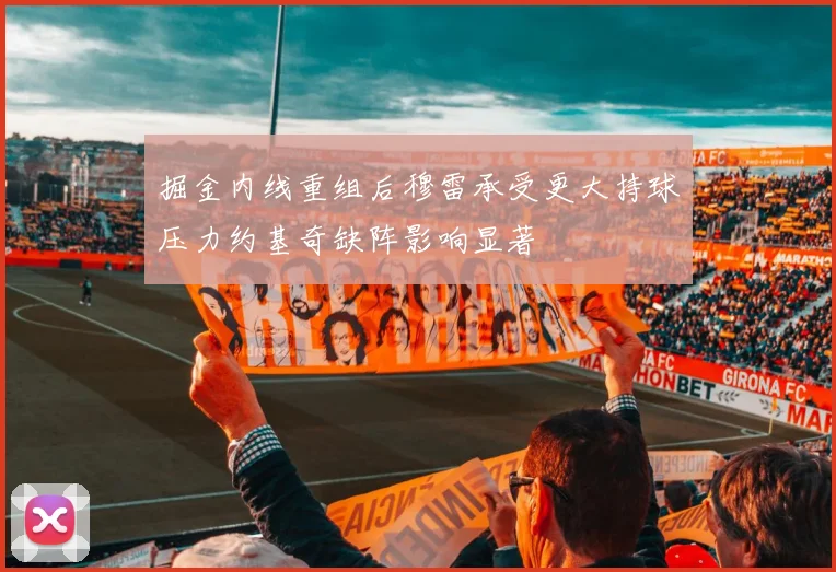 掘金内线重组后穆雷承受更大持球压力约基奇缺阵影响显著