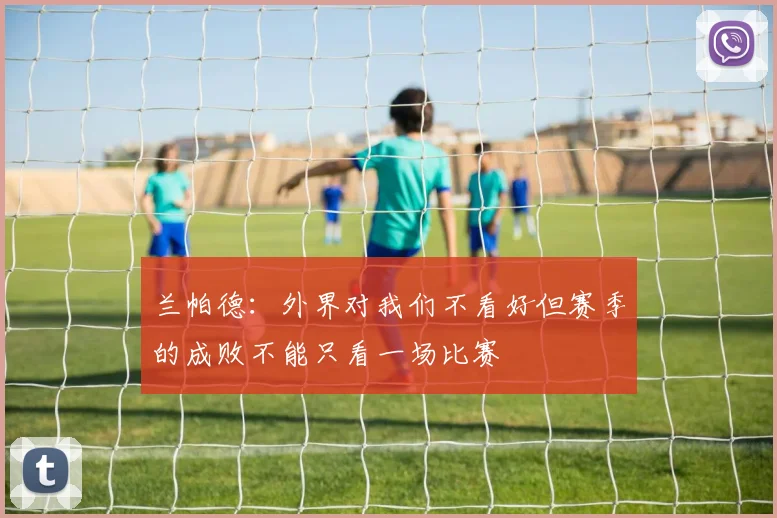 兰帕德：外界对我们不看好但赛季的成败不能只看一场比赛