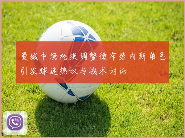 曼城中场轮换调整德布劳内新角色引发球迷热议与战术讨论
