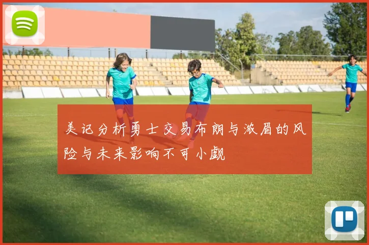 美记分析勇士交易布朗与浓眉的风险与未来影响不可小觑