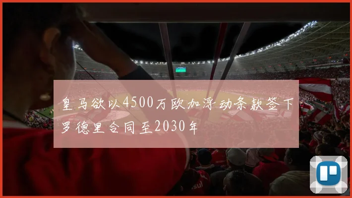 皇马欲以4500万欧加浮动条款签下罗德里合同至2030年