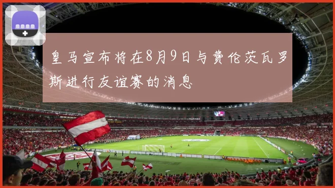 皇马宣布将在8月9日与费伦茨瓦罗斯进行友谊赛的消息