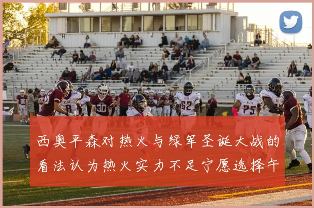 西奥平森对热火与绿军圣诞大战的看法认为热火实力不足宁愿选择午睡